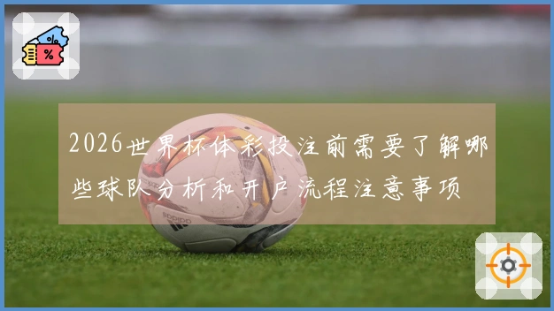 2026世界杯体彩投注前需要了解哪些球队分析和开户流程注意事项