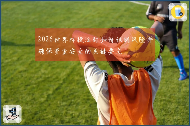 2026世界杯投注时如何识别风险并确保资金安全的关键要点