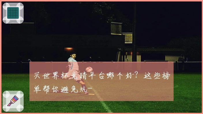买世界杯竞猜平台哪个好？这些榜单帮你避免坑-